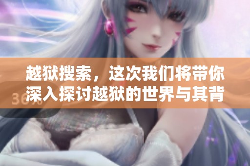 越狱搜索，这次我们将带你深入探讨越狱的世界与其背后的故事。