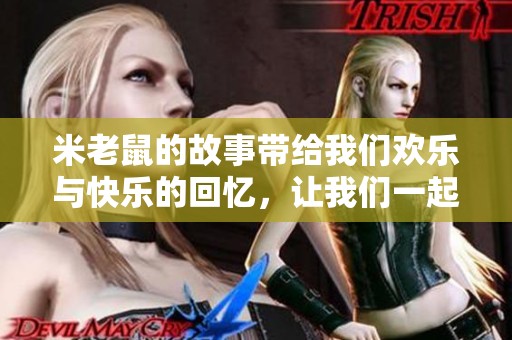 米老鼠的故事带给我们欢乐与快乐的回忆，让我们一起重温这段美好时光