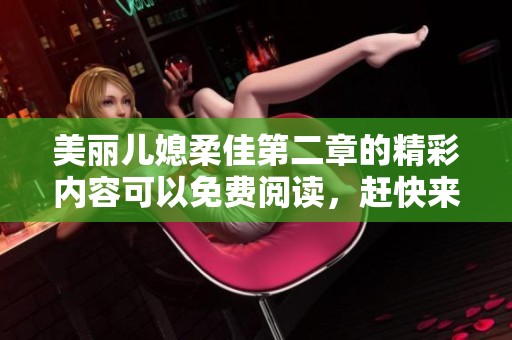 美丽儿媳柔佳第二章的精彩内容可以免费阅读，赶快来了解吧！