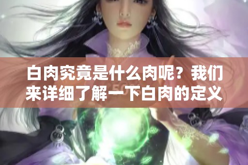 白肉究竟是什么肉呢？我们来详细了解一下白肉的定义与种类。