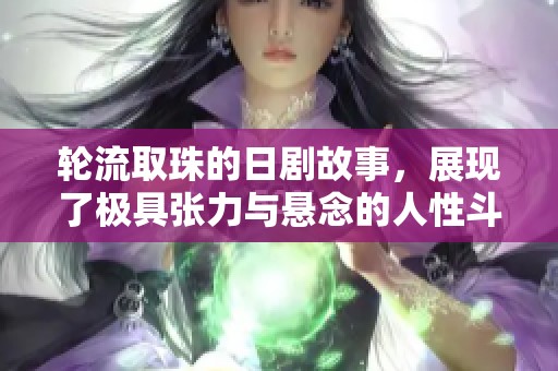 轮流取珠的日剧故事，展现了极具张力与悬念的人性斗争。