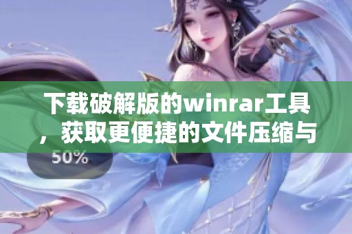 下载破解版的winrar工具，获取更便捷的文件压缩与解压体验