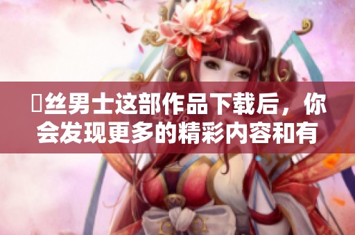 屌丝男士这部作品下载后，你会发现更多的精彩内容和有趣的故事。