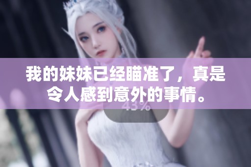 我的妹妹已经瞄准了，真是令人感到意外的事情。