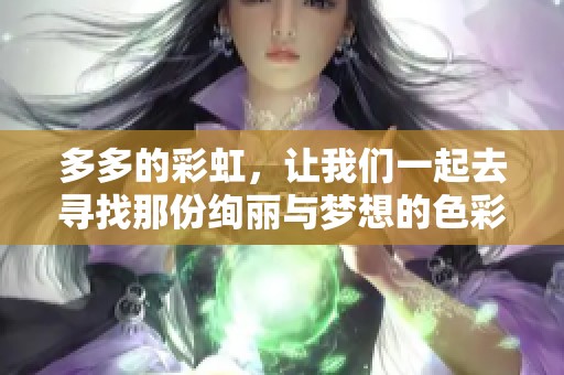 多多的彩虹，让我们一起去寻找那份绚丽与梦想的色彩