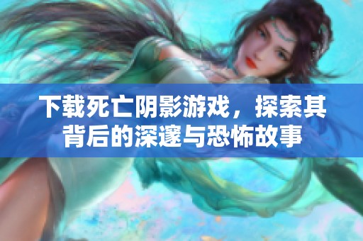 下载死亡阴影游戏，探索其背后的深邃与恐怖故事