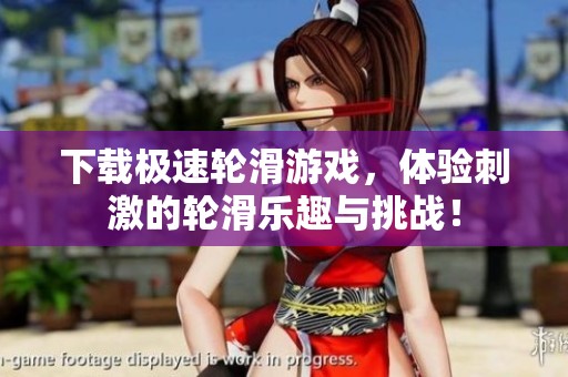 下载极速轮滑游戏，体验刺激的轮滑乐趣与挑战！