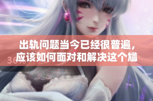 出轨问题当今已经很普遍，应该如何面对和解决这个尴尬的现实呢