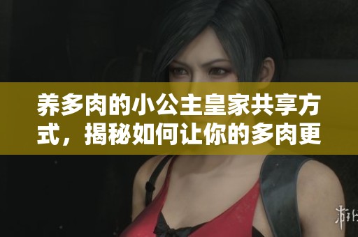 养多肉的小公主皇家共享方式，揭秘如何让你的多肉更健康