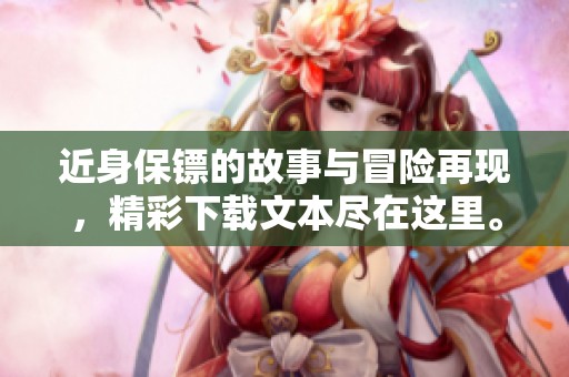 近身保镖的故事与冒险再现，精彩下载文本尽在这里。