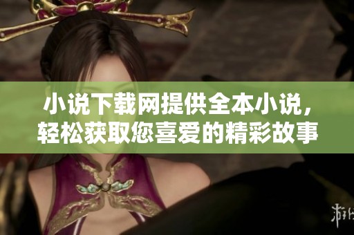 小说下载网提供全本小说，轻松获取您喜爱的精彩故事