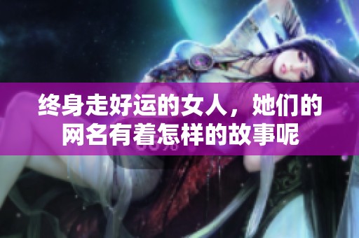 终身走好运的女人，她们的网名有着怎样的故事呢