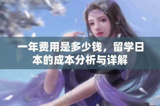 一年费用是多少钱，留学日本的成本分析与详解