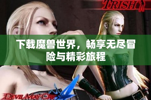 下载魔兽世界，畅享无尽冒险与精彩旅程