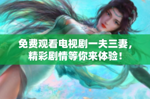 免费观看电视剧一夫三妻，精彩剧情等你来体验！