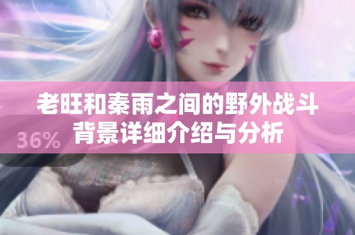 老旺和秦雨之间的野外战斗背景详细介绍与分析