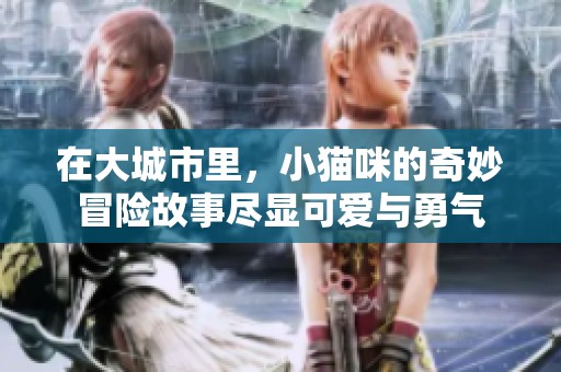 在大城市里，小猫咪的奇妙冒险故事尽显可爱与勇气