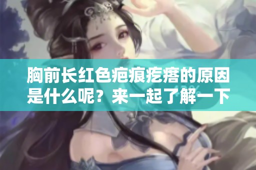 胸前长红色疤痕疙瘩的原因是什么呢？来一起了解一下这个问题吧！