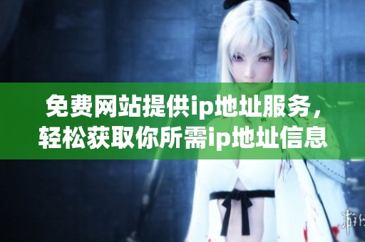 免费网站提供ip地址服务，轻松获取你所需ip地址信息