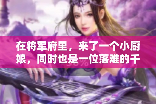 在将军府里，来了一个小厨娘，同时也是一位落难的千金。