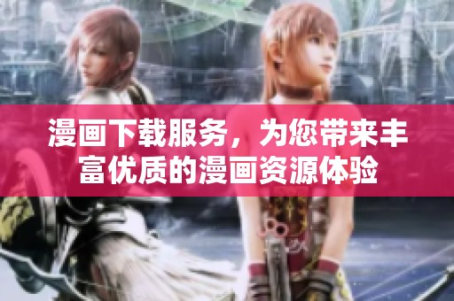 漫画下载服务，为您带来丰富优质的漫画资源体验