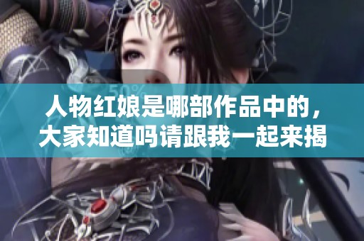 人物红娘是哪部作品中的，大家知道吗请跟我一起来揭晓这个谜底
