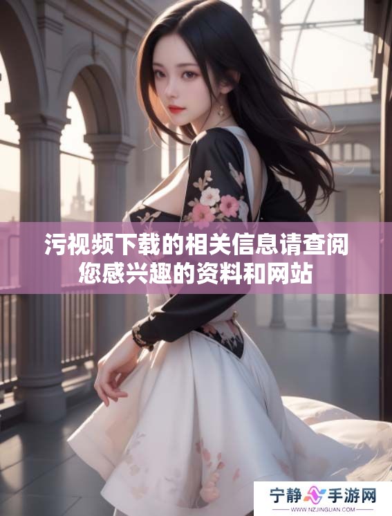 污视频下载的相关信息请查阅您感兴趣的资料和网站