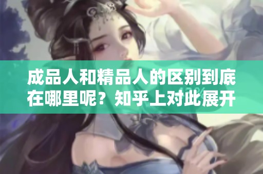 成品人和精品人的区别到底在哪里呢？知乎上对此展开了讨论。