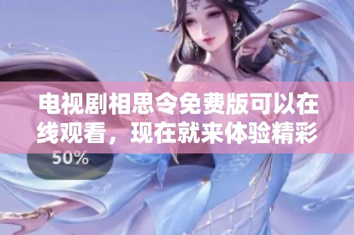 电视剧相思令免费版可以在线观看，现在就来体验精彩内容吧