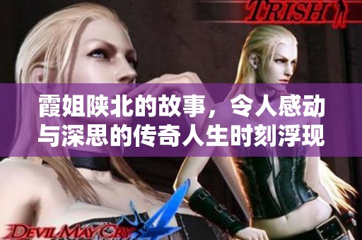 霞姐陕北的故事，令人感动与深思的传奇人生时刻浮现
