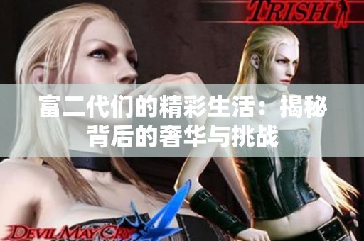 富二代们的精彩生活：揭秘背后的奢华与挑战