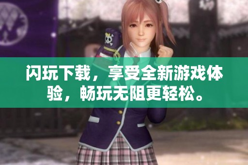 闪玩下载，享受全新游戏体验，畅玩无阻更轻松。