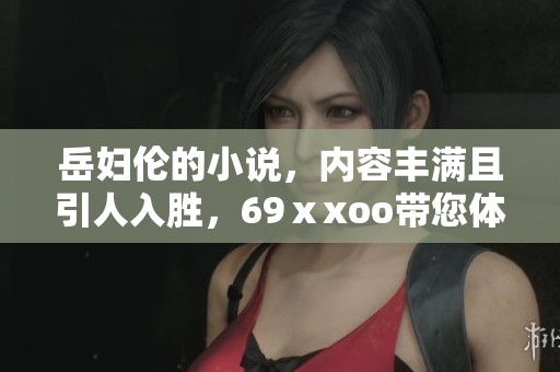 岳妇伦的小说，内容丰满且引人入胜，69ⅹxoo带您体验精彩故事