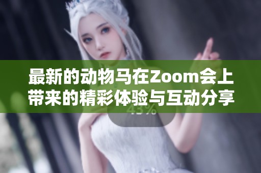 最新的动物马在Zoom会上带来的精彩体验与互动分享
