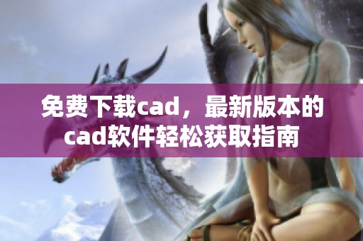 免费下载cad，最新版本的cad软件轻松获取指南