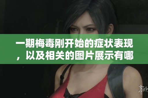 一期梅毒刚开始的症状表现，以及相关的图片展示有哪些信息呢