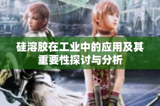 硅溶胶在工业中的应用及其重要性探讨与分析