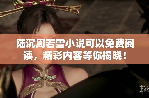 陆沉周若雪小说可以免费阅读，精彩内容等你揭晓！