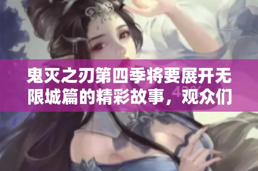 鬼灭之刃第四季将要展开无限城篇的精彩故事，观众们期待已久的续集终于来临