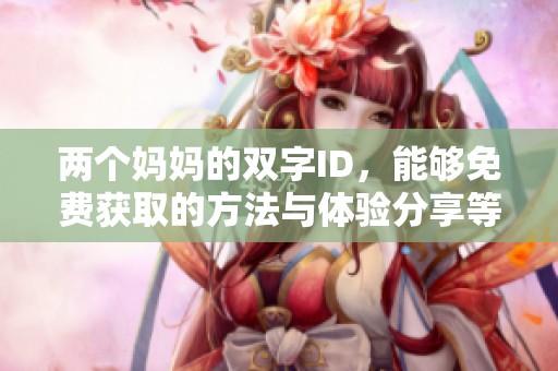 两个妈妈的双字ID，能够免费获取的方法与体验分享等你来了解