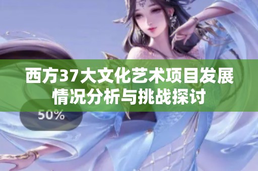 西方37大文化艺术项目发展情况分析与挑战探讨