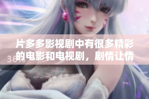 片多多影视剧中有很多精彩的电影和电视剧，剧情让情侣们倍感共鸣