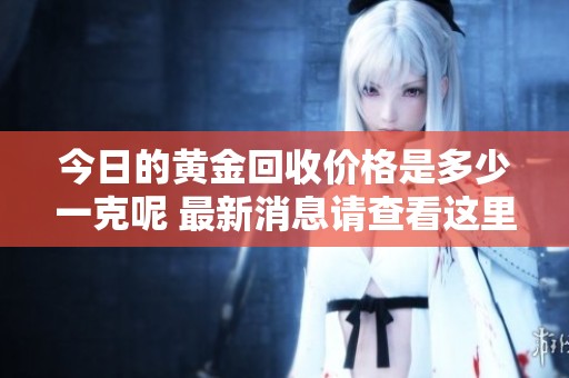 今日的黄金回收价格是多少一克呢 最新消息请查看这里