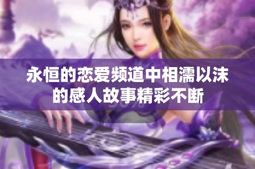永恒的恋爱频道中相濡以沫的感人故事精彩不断