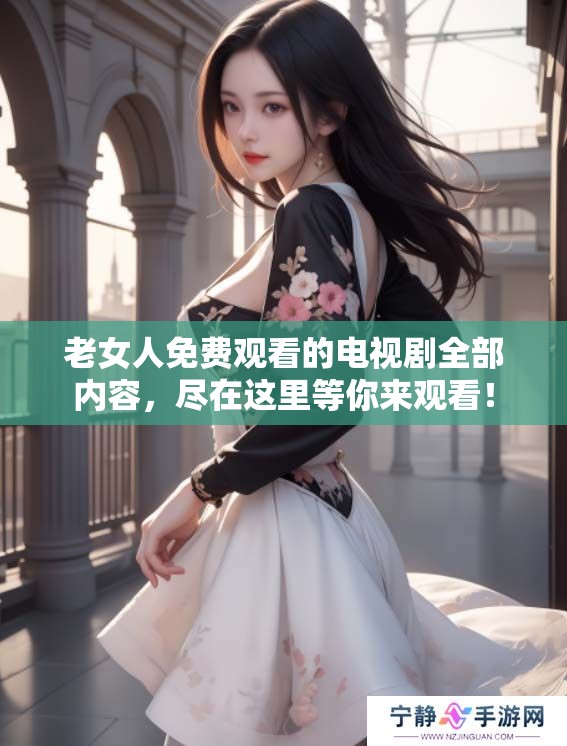 老女人免费观看的电视剧全部内容，尽在这里等你来观看！