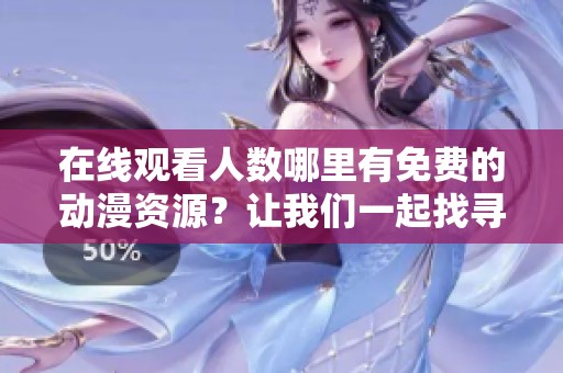 在线观看人数哪里有免费的动漫资源？让我们一起找寻吧！