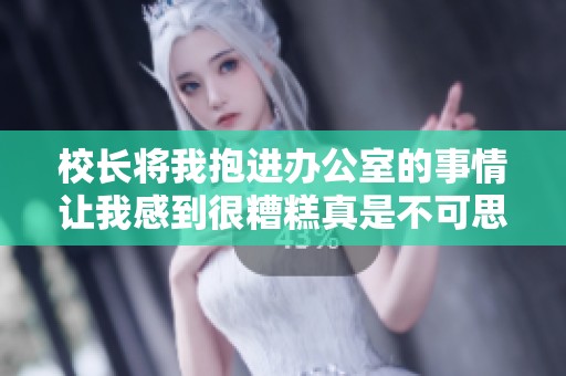 校长将我抱进办公室的事情让我感到很糟糕真是不可思议