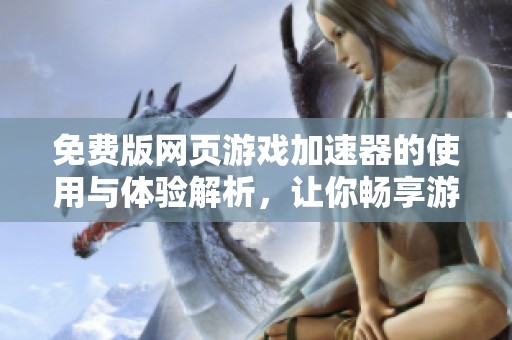 免费版网页游戏加速器的使用与体验解析，让你畅享游戏乐趣