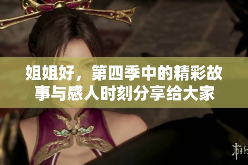 姐姐好，第四季中的精彩故事与感人时刻分享给大家