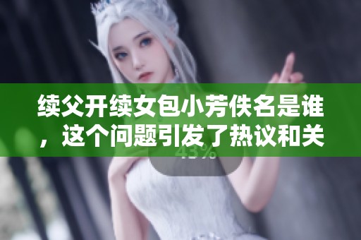 续父开续女包小芳佚名是谁，这个问题引发了热议和关注。